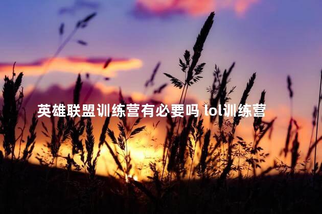 英雄联盟训练营有必要吗 lol训练营怎么无限大招